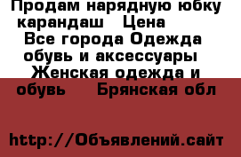 Продам нарядную юбку-карандаш › Цена ­ 700 - Все города Одежда, обувь и аксессуары » Женская одежда и обувь   . Брянская обл.